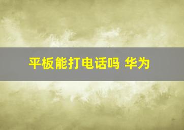 平板能打电话吗 华为